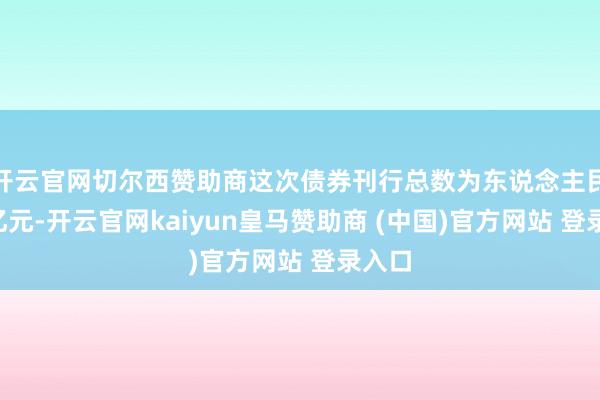 开云官网切尔西赞助商这次债券刊行总数为东说念主民币9亿元-开云官网kaiyun皇马赞助商 (中国)官方网站 登录入口