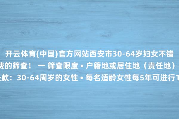 开云体育(中国)官方网站西安市30-64岁妇女不错在定点医疗机构作念免费的筛查！ 一 筛查限度 • 户籍地或居住地（责任地）在西安市 • 年齿条款：30-64周岁的女性 • 每名适龄女性每5年可进行1次免费筛查 二 筛查践诺 1.宫颈癌筛查 • 妇科查验：包括盆腔查验及阴说念分泌物湿片显微镜查验或革兰染色查验 • 宫颈醋酸染色查验 • 东说念主乳头瘤病毒(HPV)高危分型检测 2.乳腺癌筛查 • 