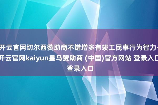 开云官网切尔西赞助商不错增多有竣工民事行为智力-开云官网kaiyun皇马赞助商 (中国)官方网站 登录入口