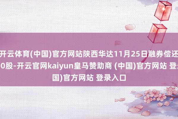 开云体育(中国)官方网站陕西华达11月25日融券偿还200.00股-开云官网kaiyun皇马赞助商 (中国)官方网站 登录入口