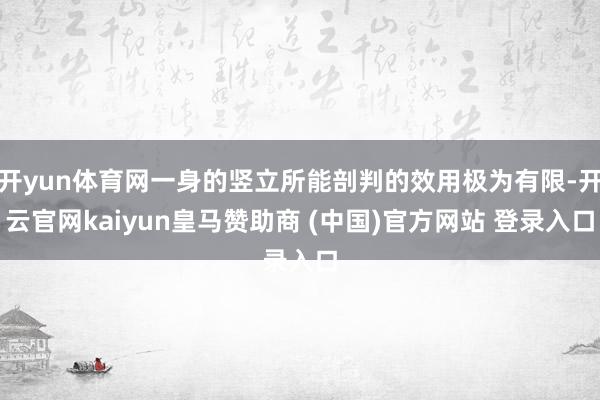 开yun体育网一身的竖立所能剖判的效用极为有限-开云官网kaiyun皇马赞助商 (中国)官方网站 登录入口
