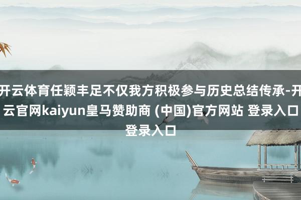 开云体育任颖丰足不仅我方积极参与历史总结传承-开云官网kaiyun皇马赞助商 (中国)官方网站 登录入口