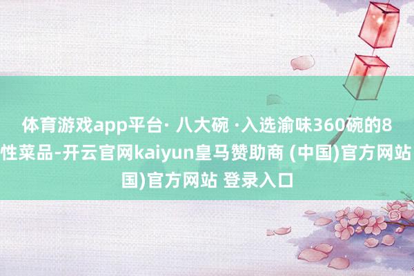 体育游戏app平台· 八大碗 ·入选渝味360碗的8大万盛秉性菜品-开云官网kaiyun皇马赞助商 (中国)官方网站 登录入口