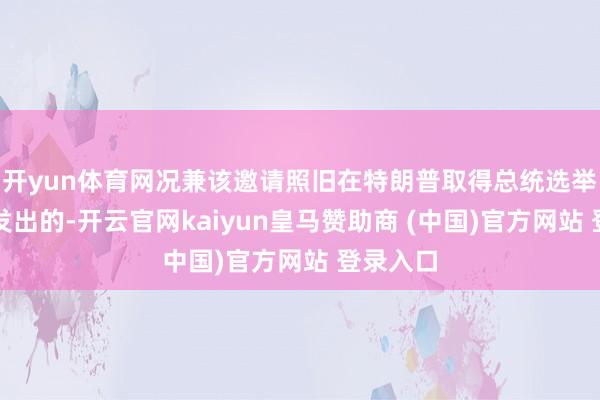 开yun体育网况兼该邀请照旧在特朗普取得总统选举后不久发出的-开云官网kaiyun皇马赞助商 (中国)官方网站 登录入口