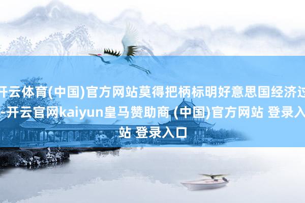 开云体育(中国)官方网站莫得把柄标明好意思国经济过热-开云官网kaiyun皇马赞助商 (中国)官方网站 登录入口