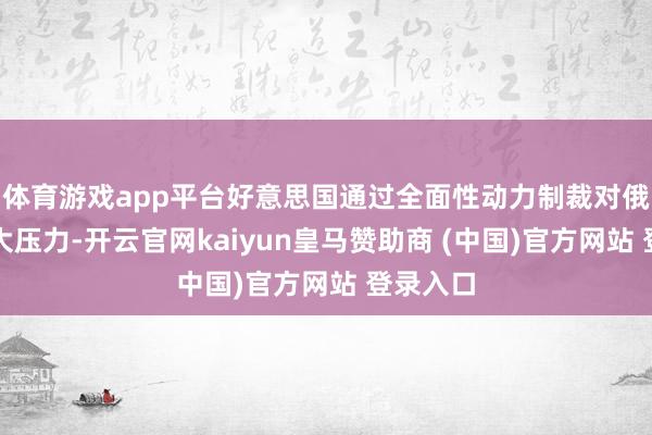 体育游戏app平台好意思国通过全面性动力制裁对俄罗斯加大压力-开云官网kaiyun皇马赞助商 (中国)官方网站 登录入口