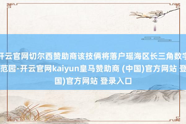 开云官网切尔西赞助商该技俩将落户瑶海区长三角数字科技示范园-开云官网kaiyun皇马赞助商 (中国)官方网站 登录入口