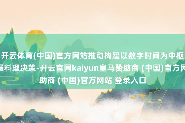 开云体育(中国)官方网站推动构建以数字时间为中枢的可握续发展料理决策-开云官网kaiyun皇马赞助商 (中国)官方网站 登录入口
