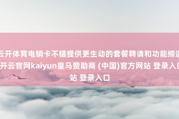 云开体育电销卡不错提供更生动的套餐聘请和功能缔造-开云官网kaiyun皇马赞助商 (中国)官方网站 登录入口