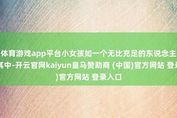 体育游戏app平台小女孩如一个无比充足的东说念主坐在其中-开云官网kaiyun皇马赞助商 (中国)官方网站 登录入口
