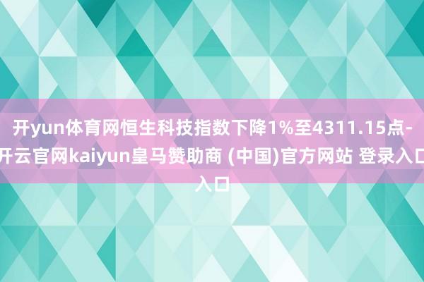 开yun体育网恒生科技指数下降1%至4311.15点-开云官网kaiyun皇马赞助商 (中国)官方网站 登录入口