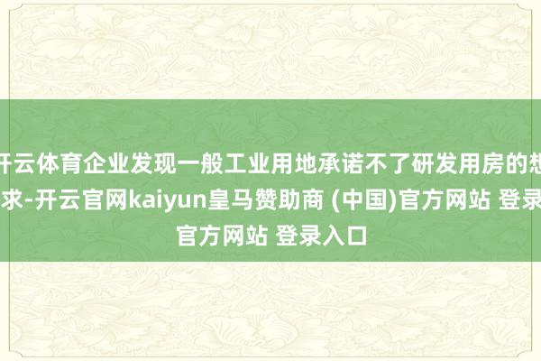 开云体育企业发现一般工业用地承诺不了研发用房的想象需求-开云官网kaiyun皇马赞助商 (中国)官方网站 登录入口