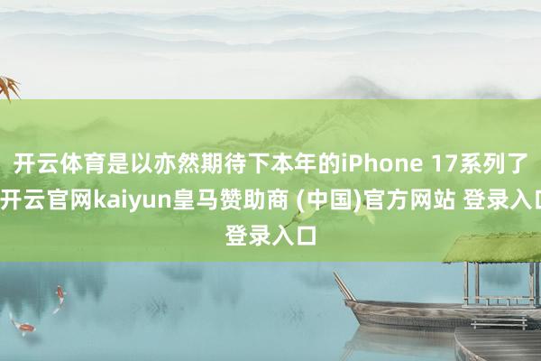 开云体育是以亦然期待下本年的iPhone 17系列了-开云官网kaiyun皇马赞助商 (中国)官方网站 登录入口