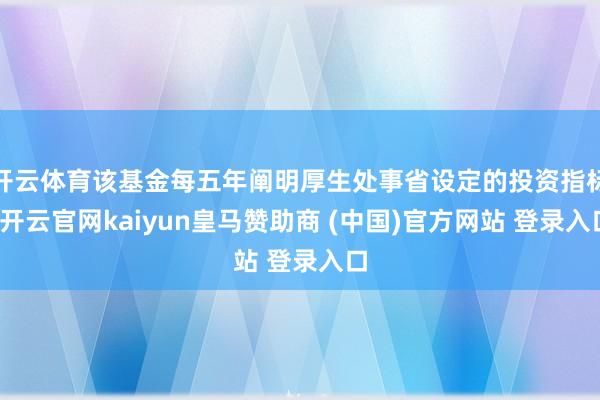 开云体育该基金每五年阐明厚生处事省设定的投资指标-开云官网kaiyun皇马赞助商 (中国)官方网站 登录入口