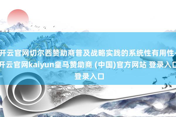 开云官网切尔西赞助商普及战略实践的系统性有用性-开云官网kaiyun皇马赞助商 (中国)官方网站 登录入口