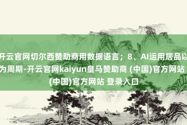 开云官网切尔西赞助商用数据语言；8、AI运用居品以3-6个月为周期-开云官网kaiyun皇马赞助商 (中国)官方网站 登录入口