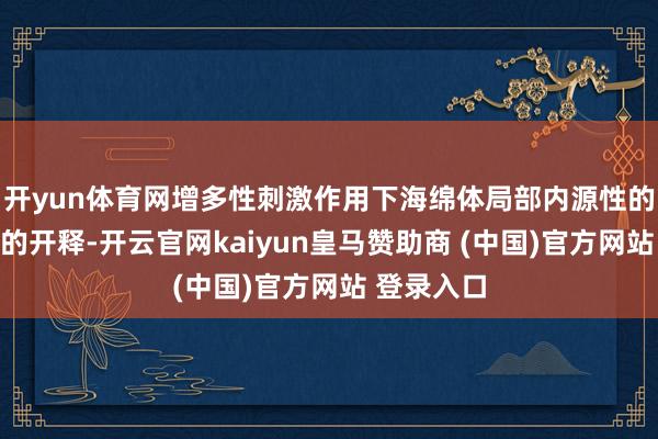 开yun体育网增多性刺激作用下海绵体局部内源性的一氧化氮的开释-开云官网kaiyun皇马赞助商 (中国)官方网站 登录入口