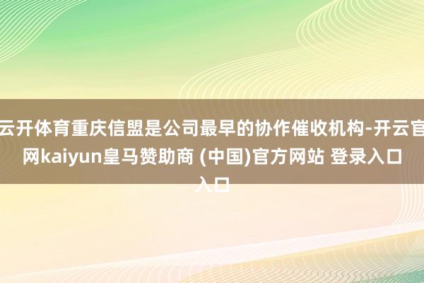 云开体育重庆信盟是公司最早的协作催收机构-开云官网kaiyun皇马赞助商 (中国)官方网站 登录入口